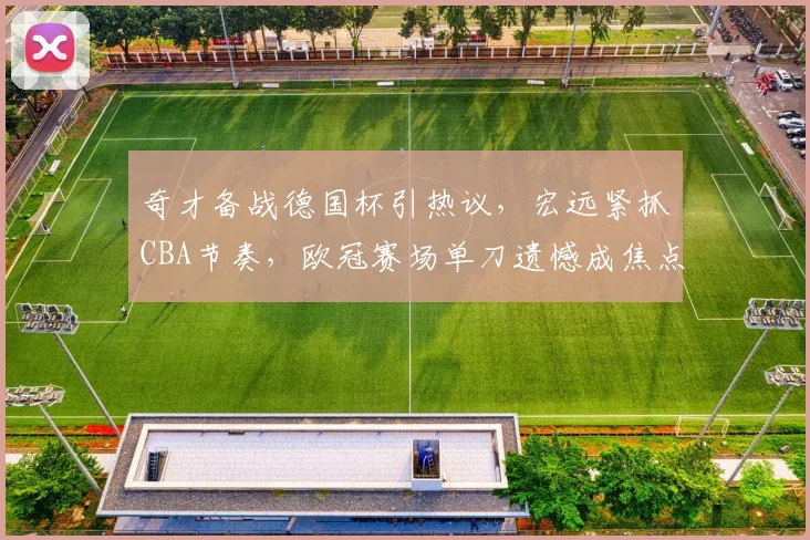 奇才备战德国杯引热议，宏远紧抓CBA节奏，