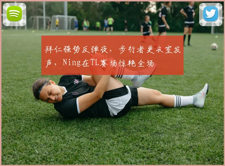 拜仁强势反弹夜，步行者更衣室发声，Ning在