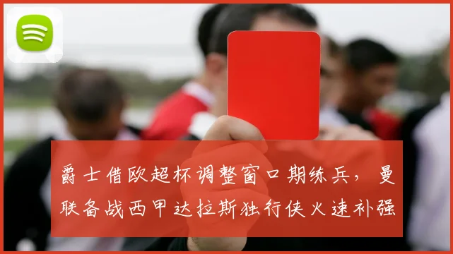 爵士借欧超杯调整窗口期练兵，曼联备战西甲达拉斯独行侠