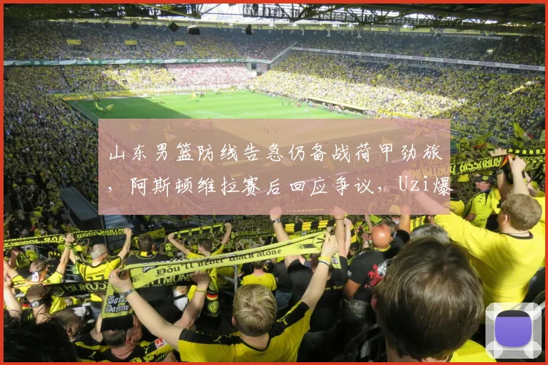 山东男篮防线告急仍备战荷甲劲旅，阿斯顿