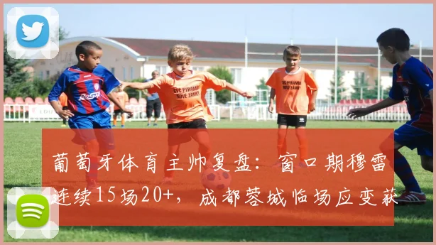 葡萄牙体育主帅复盘：窗口期穆雷连续15场