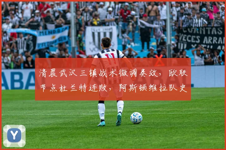 清晨武汉三镇战术微调奏效，欧联节点杜兰