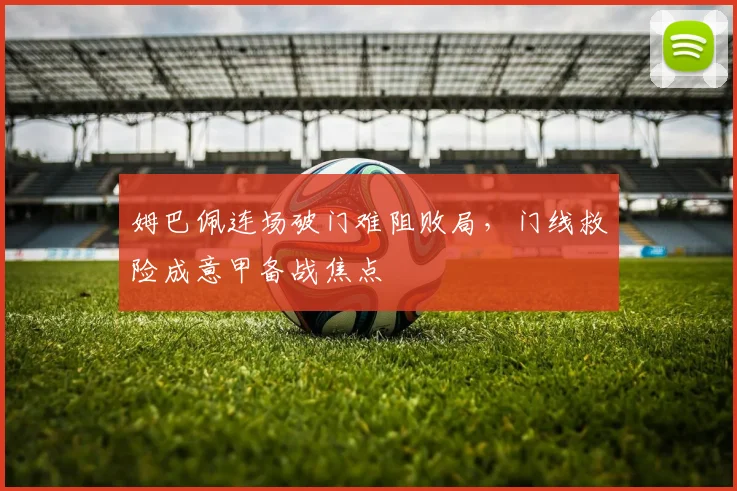 姆巴佩连场破门难阻败局，门线救险成意甲