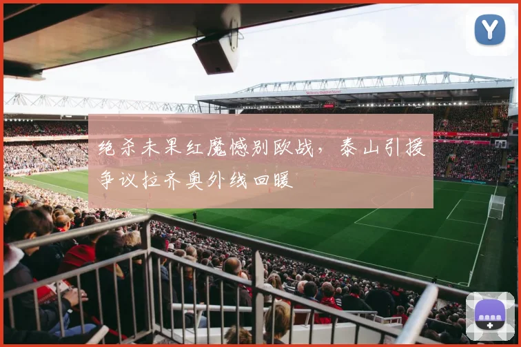 绝杀未果红魔憾别欧战，泰山引援争议拉齐奥外线回暖